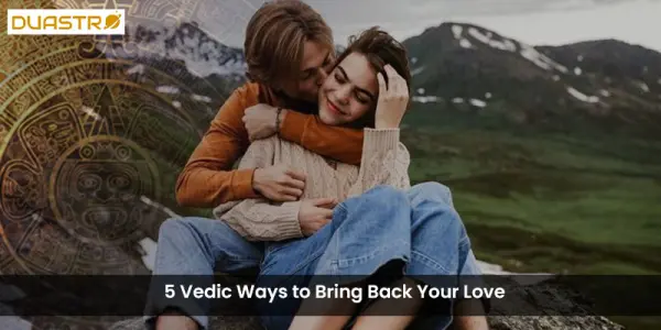 5 Vedic Ways to Bring Back Your Love